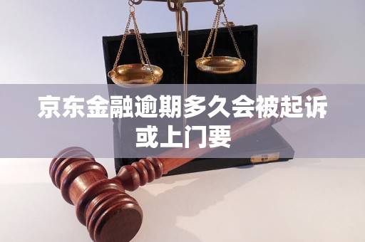 京东金融逾期多久会被起诉或上门要