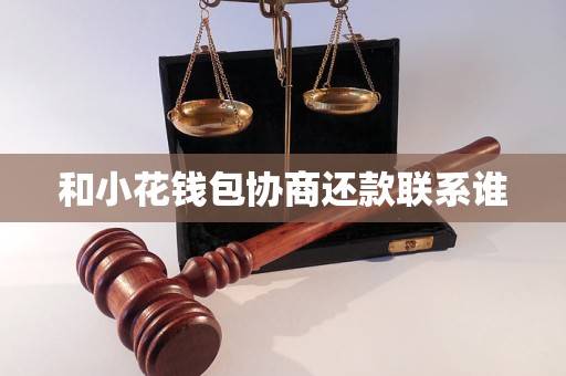 与小花钱包协商还款联系谁