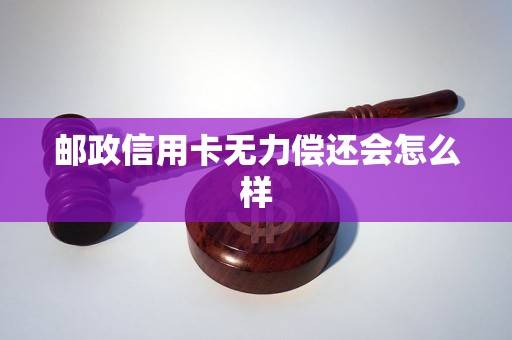 邮政信用卡无力偿还会怎么样